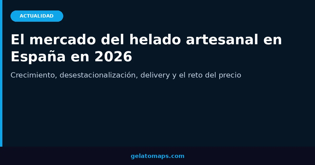 El mercado del helado artesanal en España en 2026: crecimiento, desestacionalización y el reto del precio